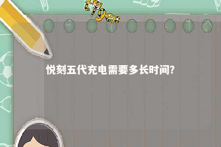 悦刻五代充电需要多长时间�？ 